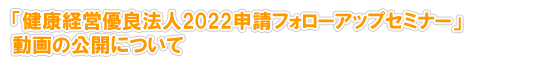 「健康経営優良法人2022申請フォローアップセミナー」