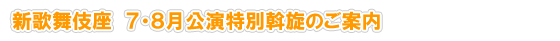 新歌舞伎座 7・8月公演特別斡旋のご案内